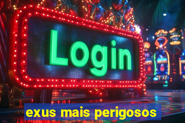 exus mais perigosos